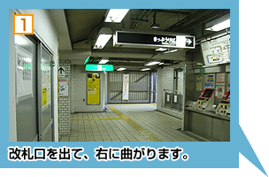 1.改札を出て、右に曲がります。