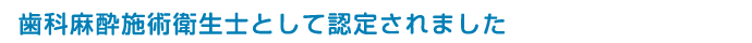 歯科麻酔施術衛生士として認定されました