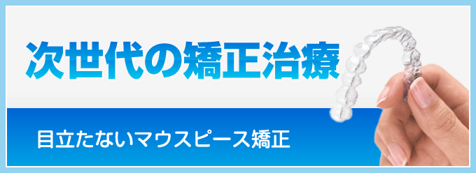 次世代の矯正治療 目立たないマウスピース矯正