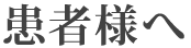 患者様へ