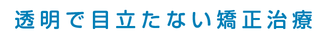 透明で目立たない矯正治療