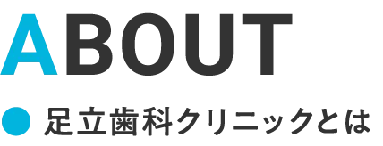 ABOUT 足立歯科クリニックとは