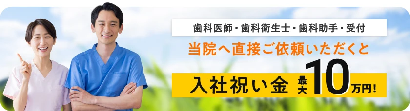 歯科医師・歯科衛生士・歯科助手・受付 当院へ直接ご依頼いただくと入社祝い金最大10万円！