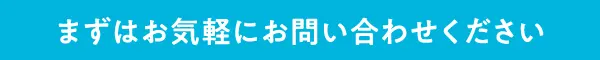 まずはお気軽にお問い合わせください