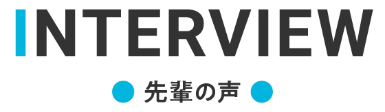 INTERVIEW 先輩の声