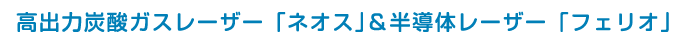 高出力炭酸ガスレーザー「ネオス」&半導体レーザー「フェリオ」