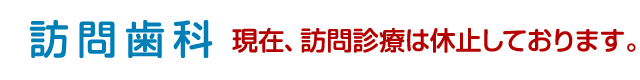 訪問歯科 現在、訪問診療は休止しております。