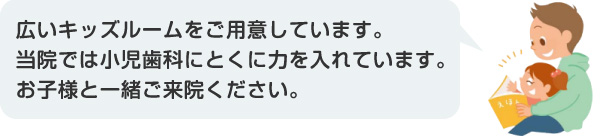 広いキッズルームをご用意しています。当院では小児歯科にとくに力を入れています。お子様と一緒ご来院ください。