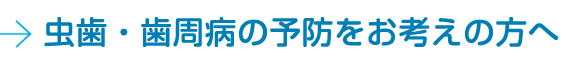 虫歯・歯周病の予防をお考えの方へ